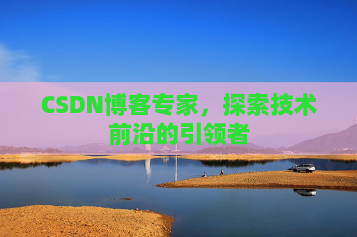 CSDN博客专家,探索技术前沿的引领者